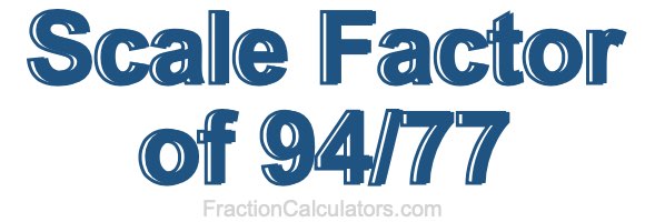 Scale Factor of 94/77 Scale Factor of 94/77