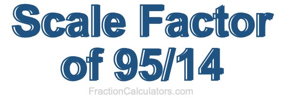Scale Factor of 95/14 Scale Factor of 95/14