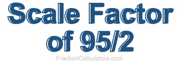 Scale Factor of 95/2