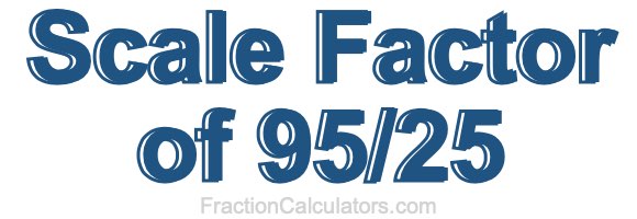 Scale Factor of 95/25 Scale Factor of 95/25