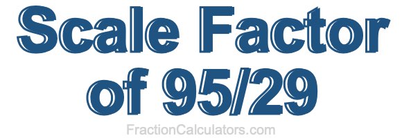Scale Factor of 95/29 Scale Factor of 95/29