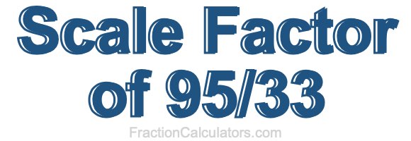 Scale Factor of 95/33 Scale Factor of 95/33