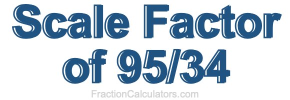 Scale Factor of 95/34 Scale Factor of 95/34