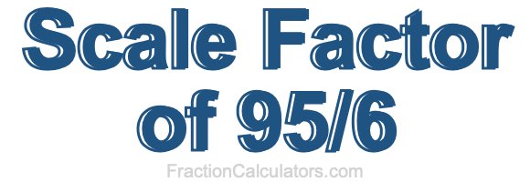Scale Factor of 95/6