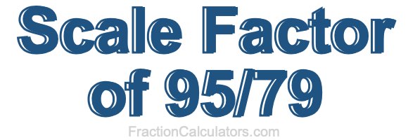 Scale Factor of 95/79 Scale Factor of 95/79