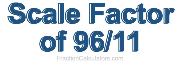 Scale Factor of 96/11