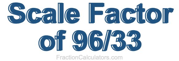 Scale Factor of 96/33