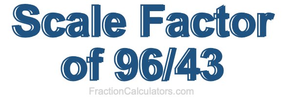 Scale Factor of 96/43