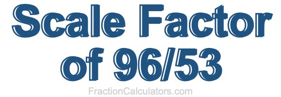 Scale Factor of 96/53