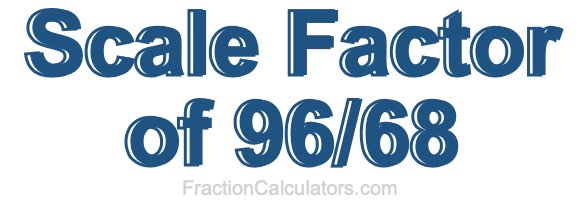 Scale Factor of 96/68 Scale Factor of 96/68