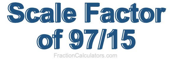 Scale Factor of 97/15 Scale Factor of 97/15