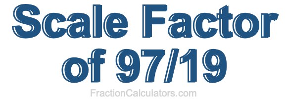 Scale Factor of 97/19 Scale Factor of 97/19