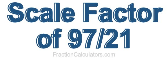 Scale Factor of 97/21