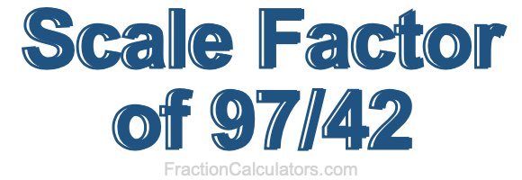 Scale Factor of 97/42 Scale Factor of 97/42