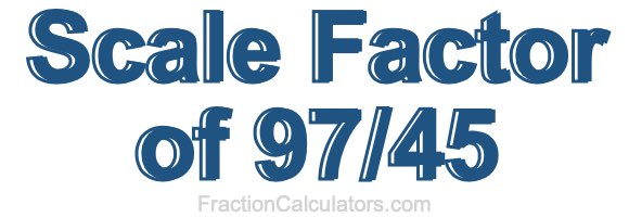 Scale Factor of 97/45 Scale Factor of 97/45