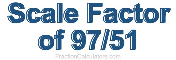 Scale Factor of 97/51