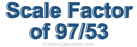 Scale Factor of 97/53 Scale Factor of 97/53
