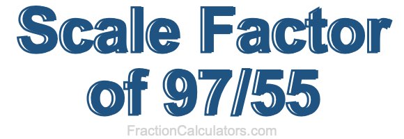 Scale Factor of 97/55 Scale Factor of 97/55