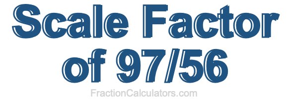 Scale Factor of 97/56