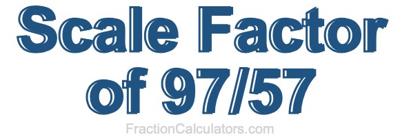 Scale Factor of 97/57