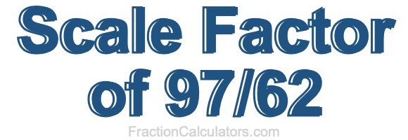 Scale Factor of 97/62