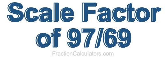Scale Factor of 97/69 Scale Factor of 97/69