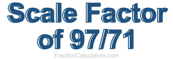 Scale Factor of 97/71 Scale Factor of 97/71