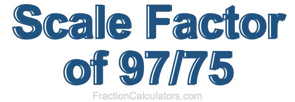 Scale Factor of 97/75