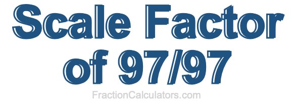 Scale Factor of 97/97 Scale Factor of 97/97