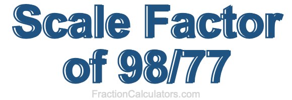Scale Factor of 98/77