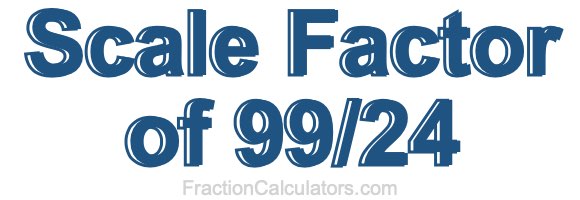 Scale Factor of 99/24 Scale Factor of 99/24