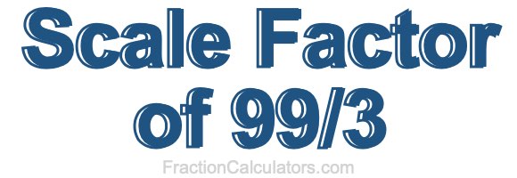 Scale Factor of 99/3