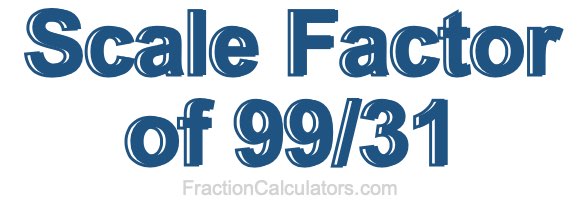 Scale Factor of 99/31