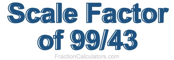 Scale Factor of 99/43 Scale Factor of 99/43
