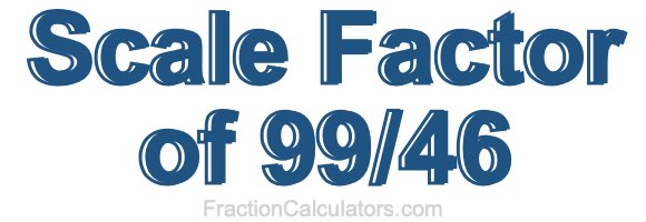 Scale Factor of 99/46