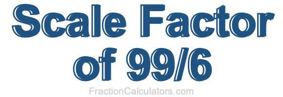Scale Factor of 99/6