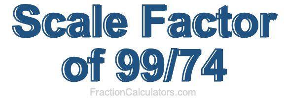 Scale Factor of 99/74 Scale Factor of 99/74