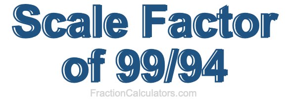 Scale Factor of 99/94 Scale Factor of 99/94